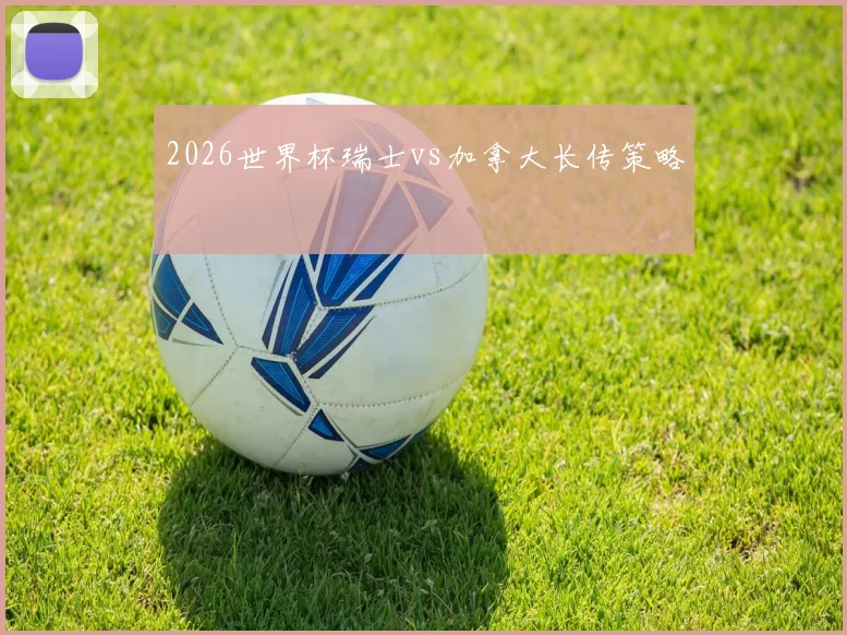 2026世界杯瑞士vs加拿大长传策略