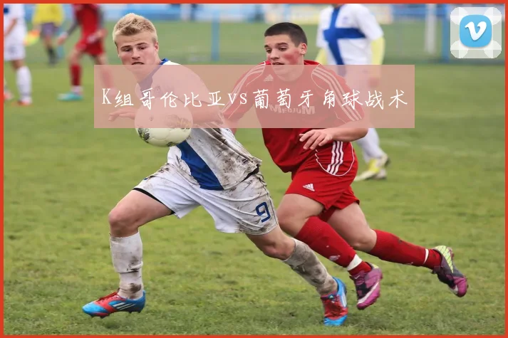 K组哥伦比亚vs葡萄牙角球战术