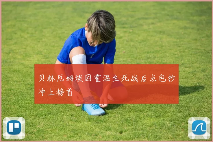 贝林厄姆埃因霍温生死战后点包抄冲上榜首