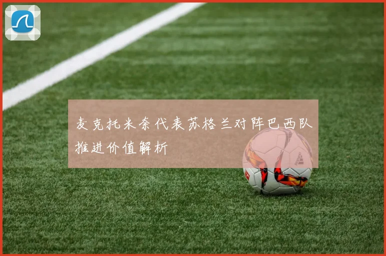 麦克托米奈代表苏格兰对阵巴西队推进价值解析
