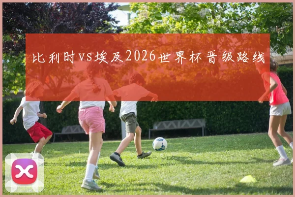比利时vs埃及2026世界杯晋级路线