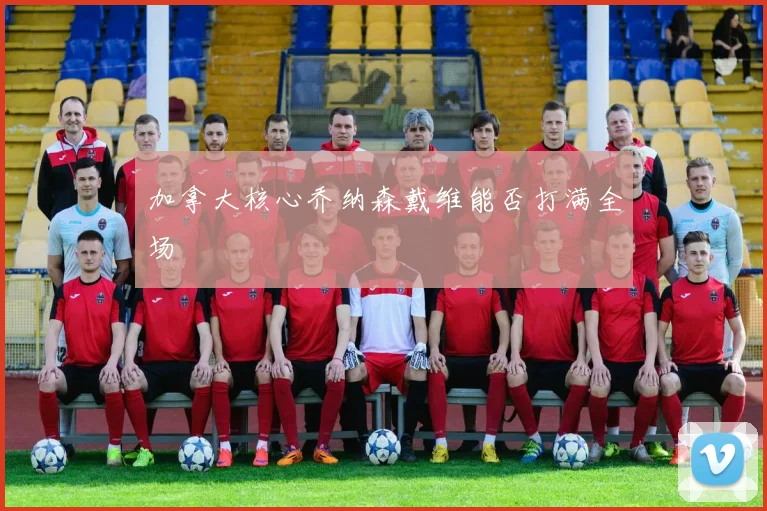 加拿大核心乔纳森戴维能否打满全场