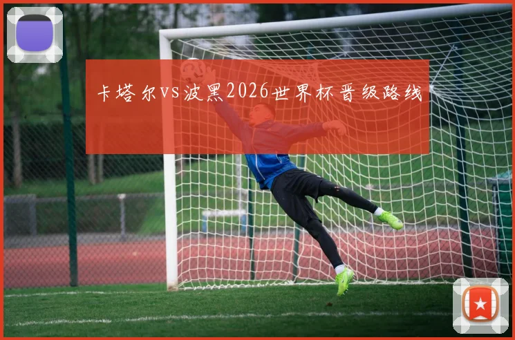 卡塔尔vs波黑2026世界杯晋级路线