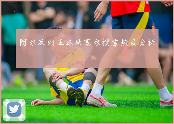 阿尔及利亚本纳塞尔搜索热度分析