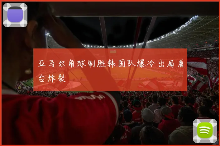 亚马尔角球制胜韩国队爆冷出局看台炸裂