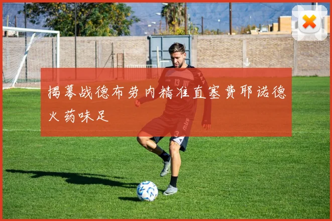 揭幕战德布劳内精准直塞费耶诺德火药味足