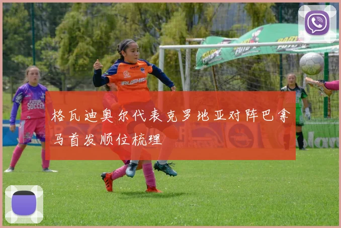 格瓦迪奥尔代表克罗地亚对阵巴拿马首发顺位梳理