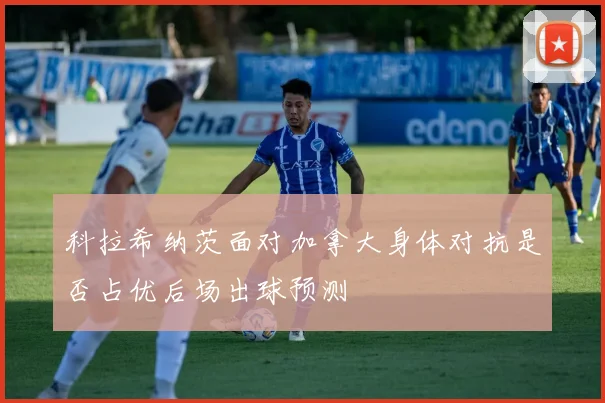 科拉希纳茨面对加拿大身体对抗是否占优后场出球预测