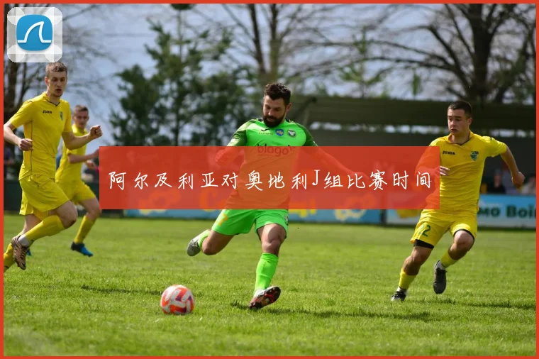 阿尔及利亚对奥地利J组比赛时间
