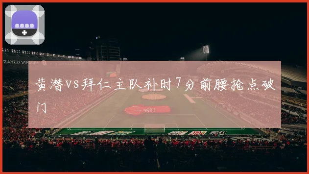 黄潜vs拜仁主队补时7分前腰抢点破门