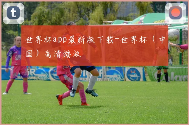 世界杯app最新版下载-世界杯（中国）高清播放