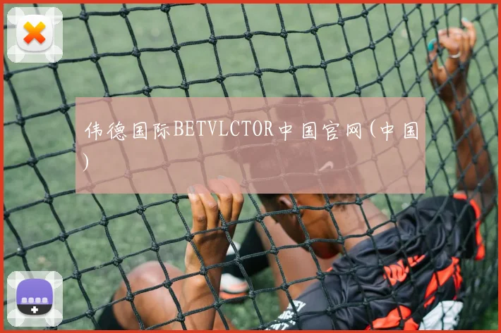 伟德国际BETVLCTOR中国官网(中国)