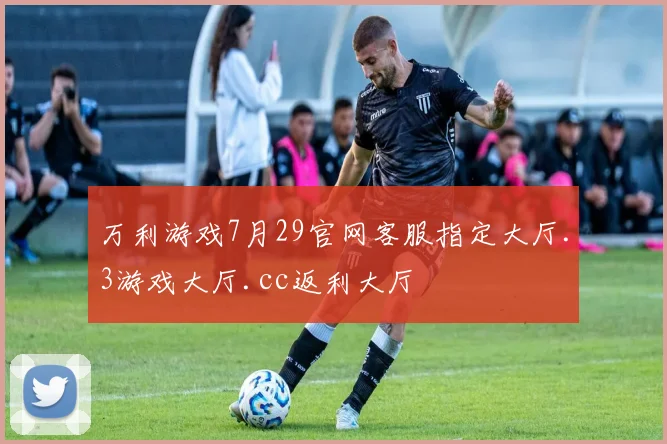 万利游戏7月29官网客服指定大厅.3游戏大厅.cc返利大厅