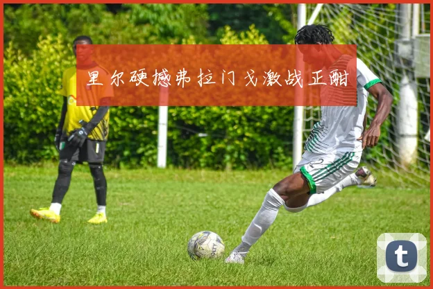 里尔硬撼弗拉门戈激战正酣