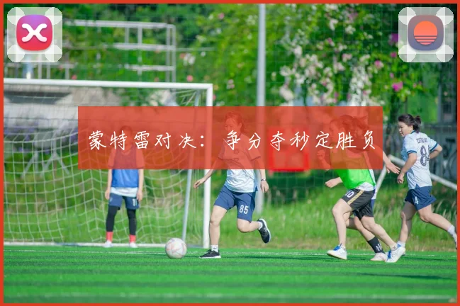 蒙特雷对决：争分夺秒定胜负