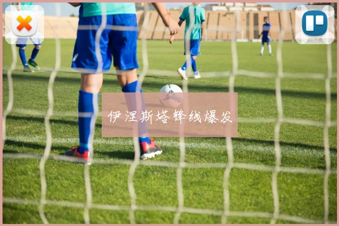 伊涅斯塔锋线爆发