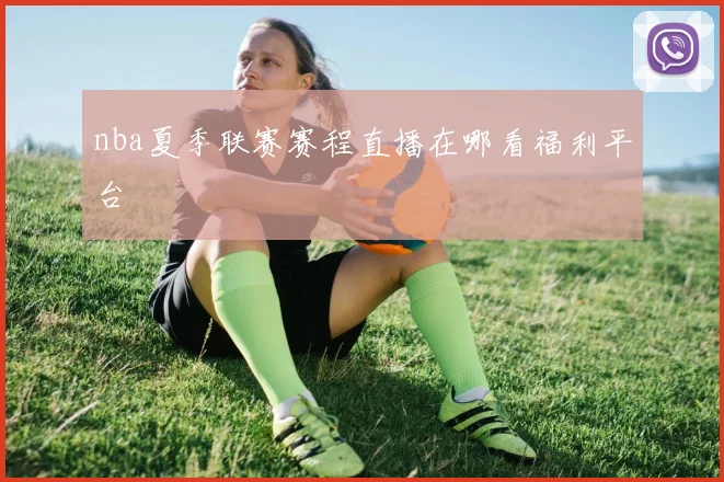 nba夏季联赛赛程直播在哪看福利平台