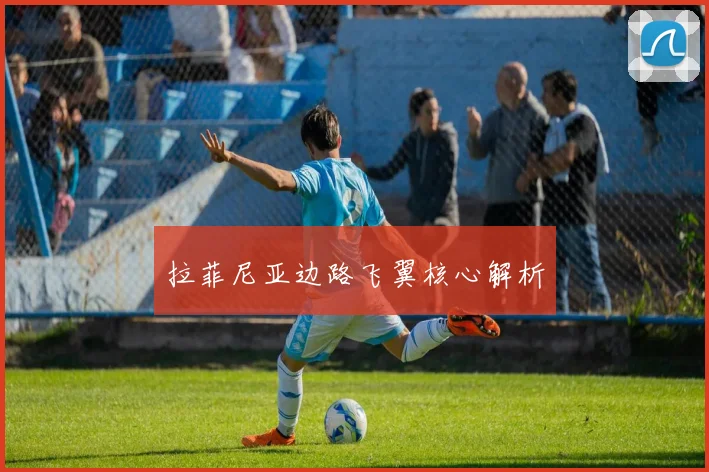 拉菲尼亚边路飞翼核心解析