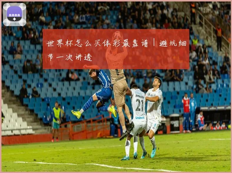 世界杯怎么买体彩最靠谱｜避坑细节一次讲透