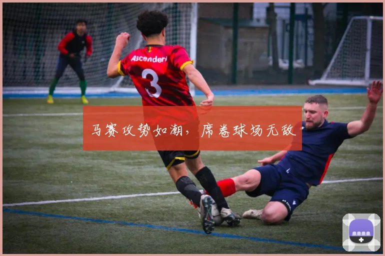 马赛攻势如潮，席卷球场无敌