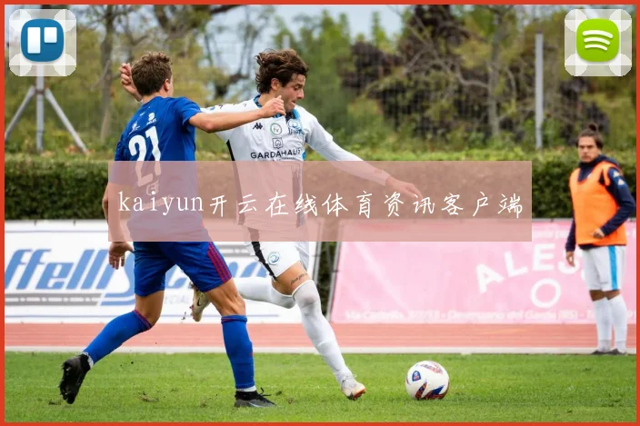 kaiyun开云在线体育资讯客户端
