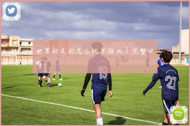 世界杯足彩怎么玩不踩坑|完整攻略