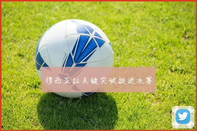 穆西亚拉关键突破挺进决赛