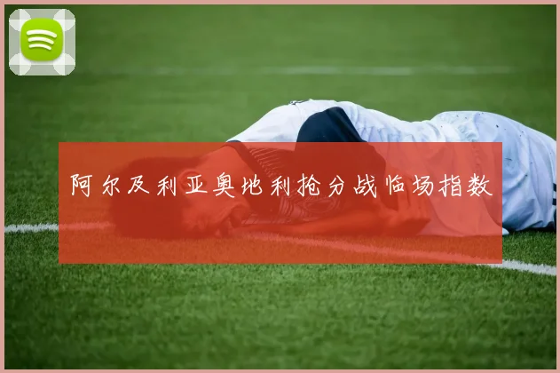 阿尔及利亚奥地利抢分战临场指数