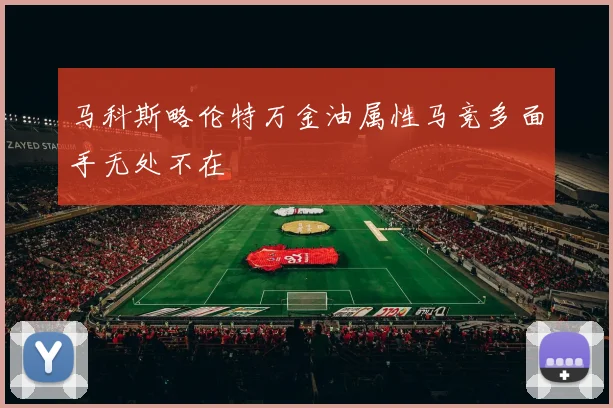 马科斯略伦特万金油属性马竞多面手无处不在