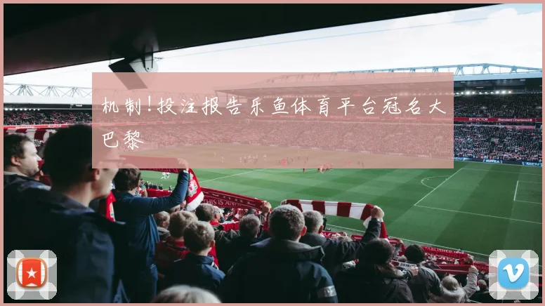 机制!投注报告乐鱼体育平台冠名大巴黎