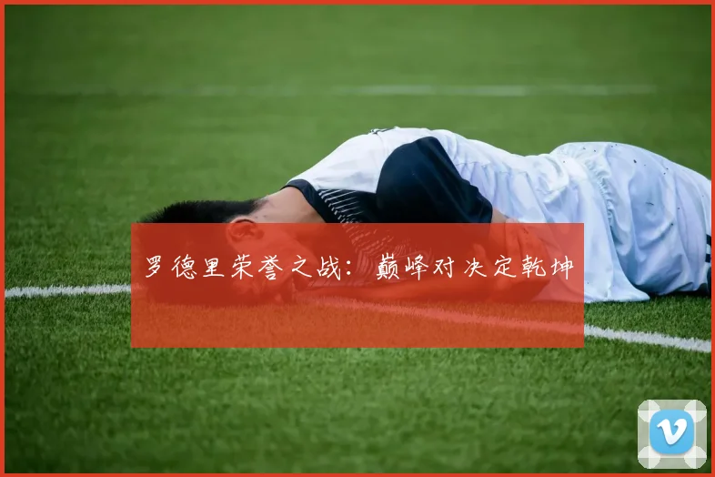 罗德里荣誉之战：巅峰对决定乾坤