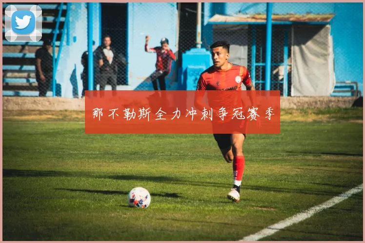 那不勒斯全力冲刺争冠赛季