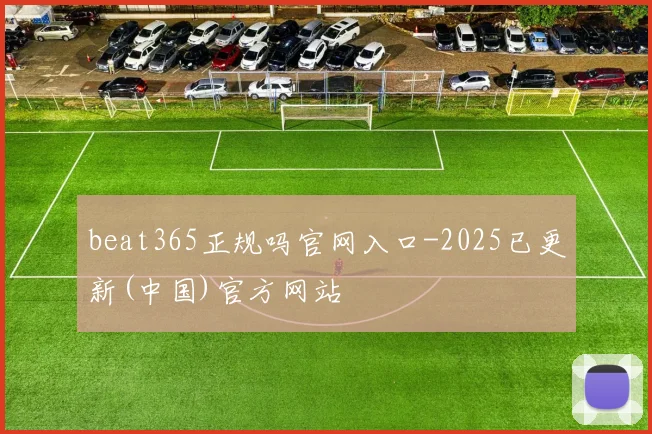 beat365正规吗官网入口-2025已更新(中国)官方网站