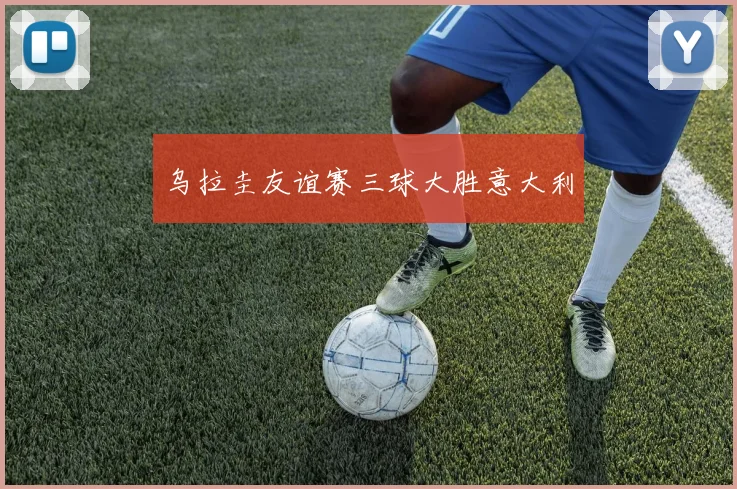 乌拉圭友谊赛三球大胜意大利