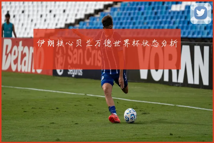 伊朗核心贝兰万德世界杯状态分析