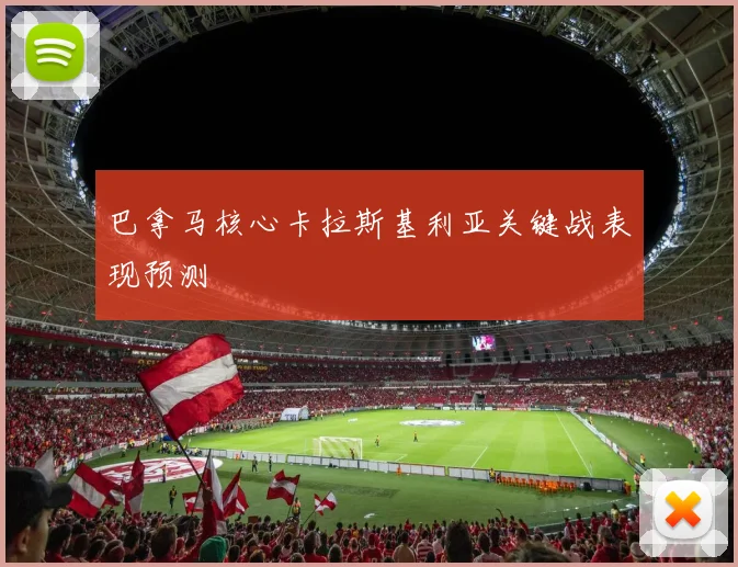 巴拿马核心卡拉斯基利亚关键战表现预测