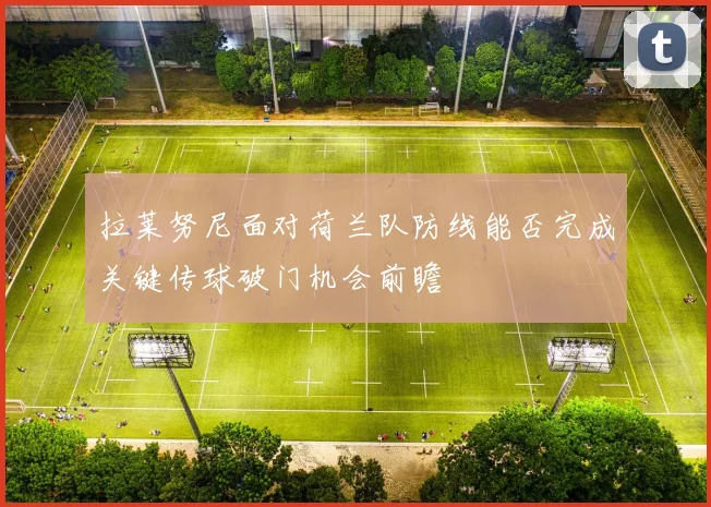 拉莱努尼面对荷兰队防线能否完成关键传球破门机会前瞻
