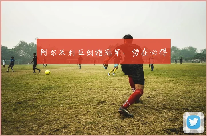 阿尔及利亚剑指冠军,势在必得