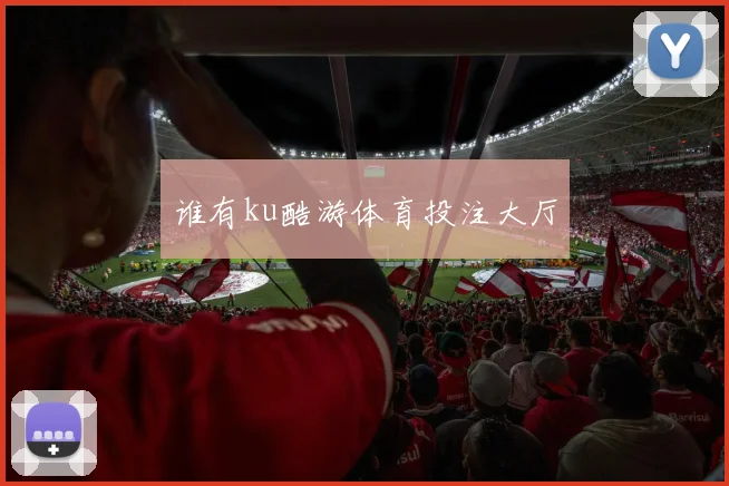 谁有ku酷游体育投注大厅