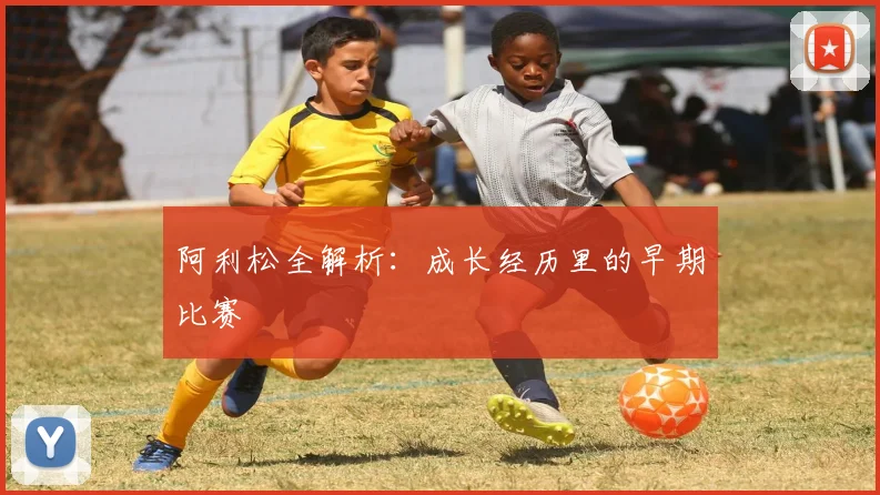 阿利松全解析:成长经历里的早期比赛
