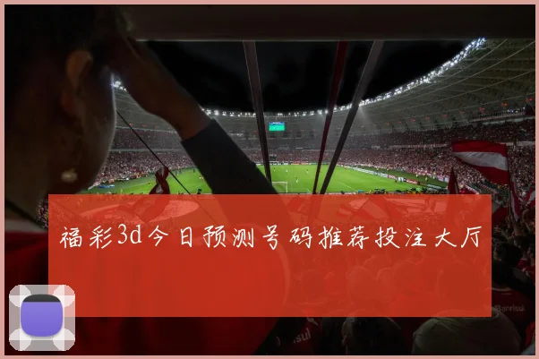福彩3d今日预测号码推荐投注大厅