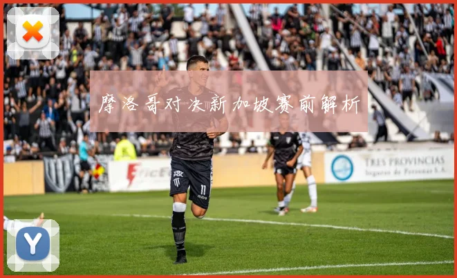 摩洛哥对决新加坡赛前解析