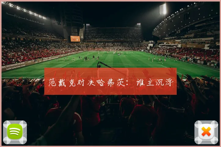 范戴克对决哈弗茨：谁主沉浮