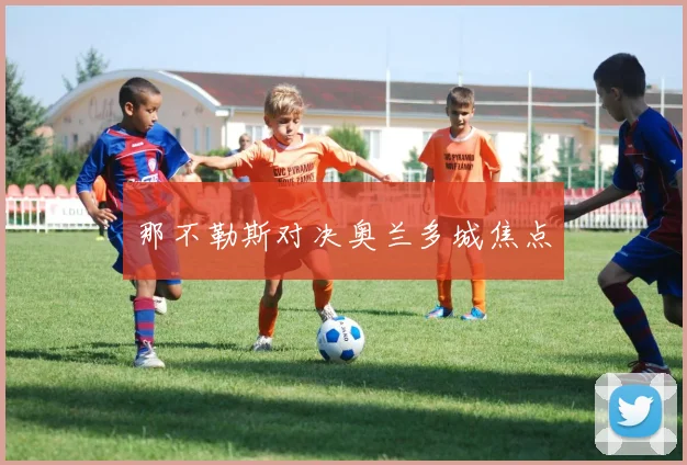 那不勒斯对决奥兰多城焦点