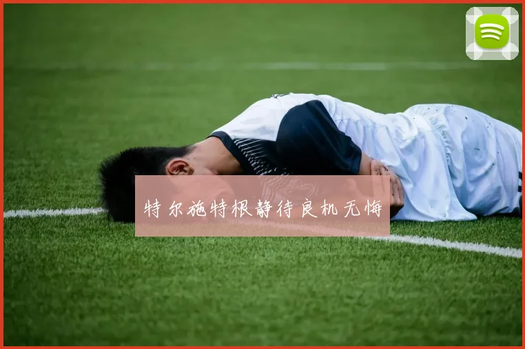 特尔施特根静待良机无悔