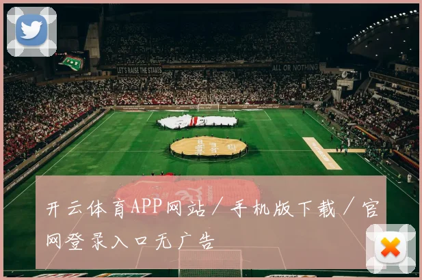 开云体育APP网站／手机版下载／官网登录入口无广告