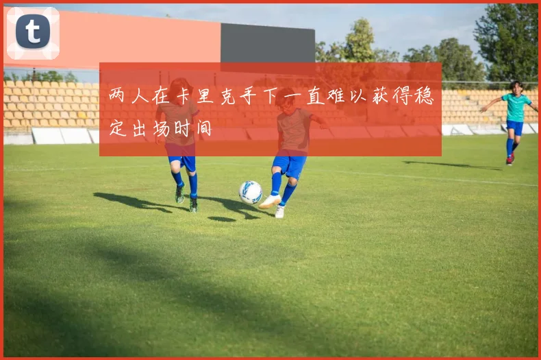 两人在卡里克手下一直难以获得稳定出场时间