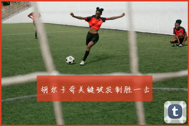 胡尔卡奇关键破发制胜一击