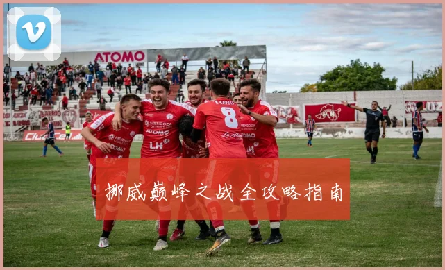挪威巅峰之战全攻略指南