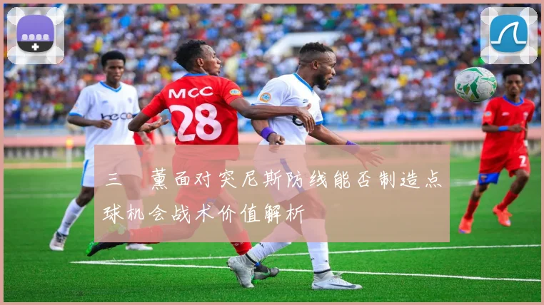 三笘薰面对突尼斯防线能否制造点球机会战术价值解析
